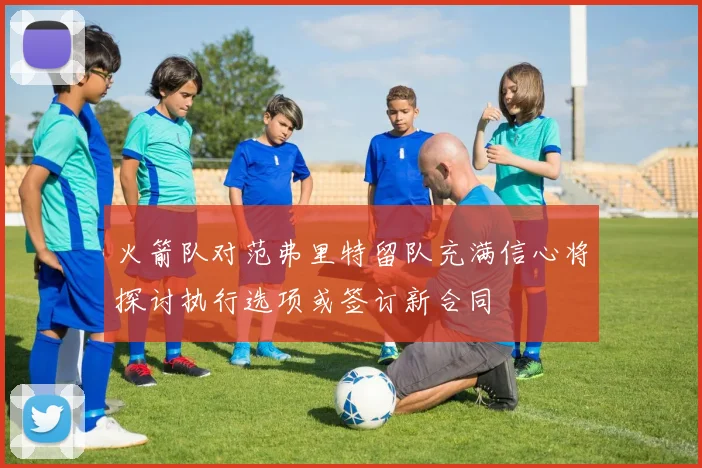 火箭队对范弗里特留队充满信心将探讨执行选项或签订新合同