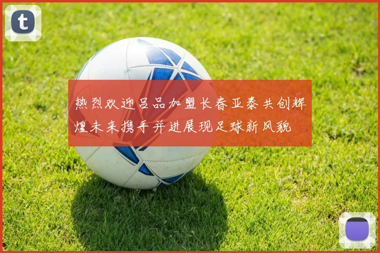 热烈欢迎吕品加盟长春亚泰共创辉煌未来携手并进展现足球新风貌
