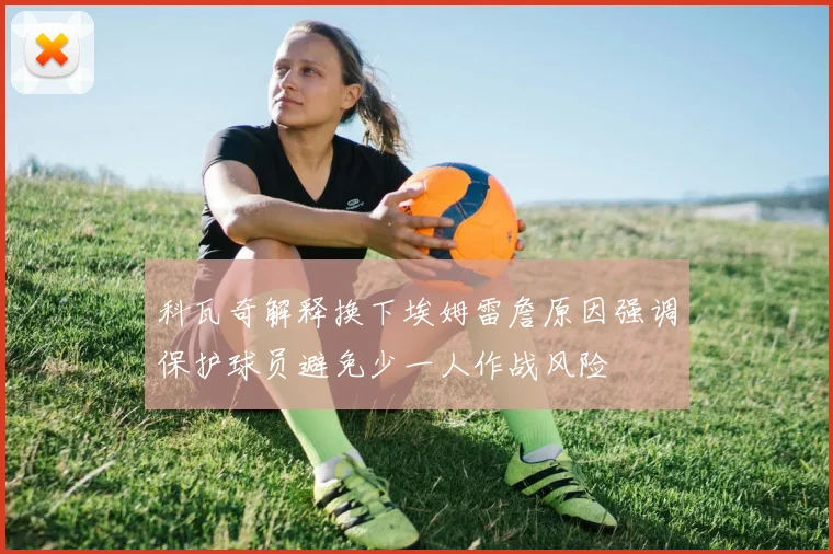 科瓦奇解释换下埃姆雷詹原因强调保护球员避免少一人作战风险