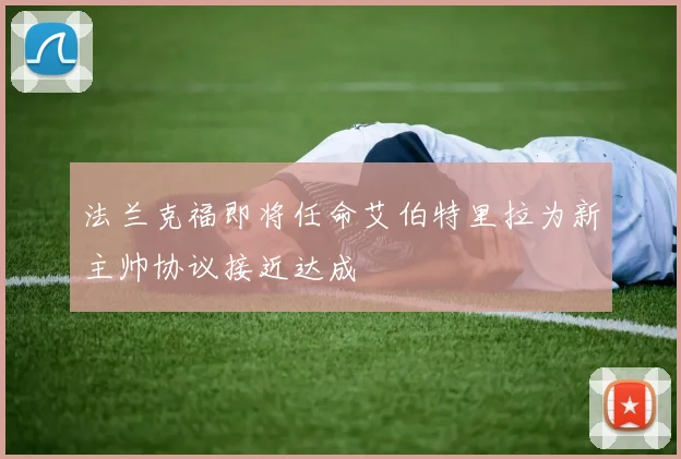 法兰克福即将任命艾伯特里拉为新主帅协议接近达成