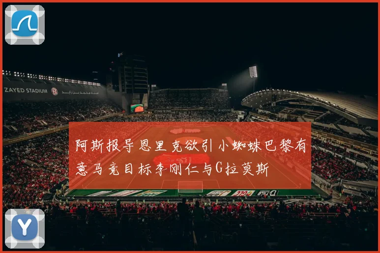 阿斯报导恩里克欲引小蜘蛛巴黎有意马竞目标李刚仁与G拉莫斯