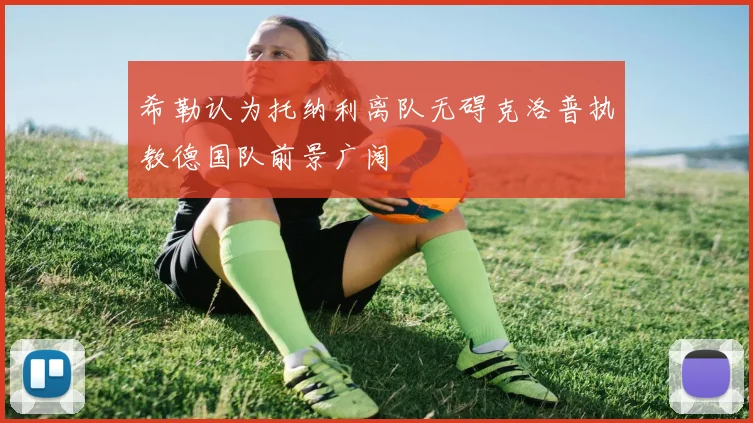 希勒认为托纳利离队无碍克洛普执教德国队前景广阔