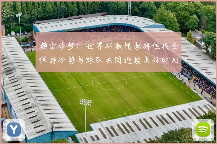 濑古步梦：世界杯激情澎湃但我会保持冷静与球队共同迎接美好时刻