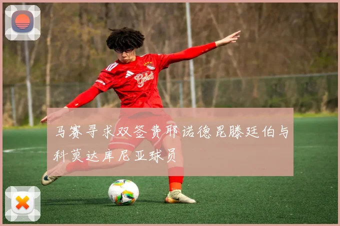 马赛寻求双签费耶诺德昆滕廷伯与科莫达库尼亚球员