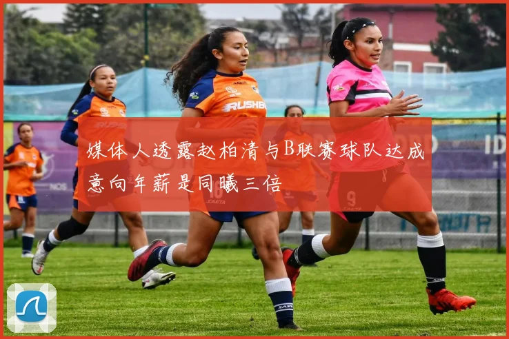 媒体人透露赵柏清与B联赛球队达成意向年薪是同曦三倍
