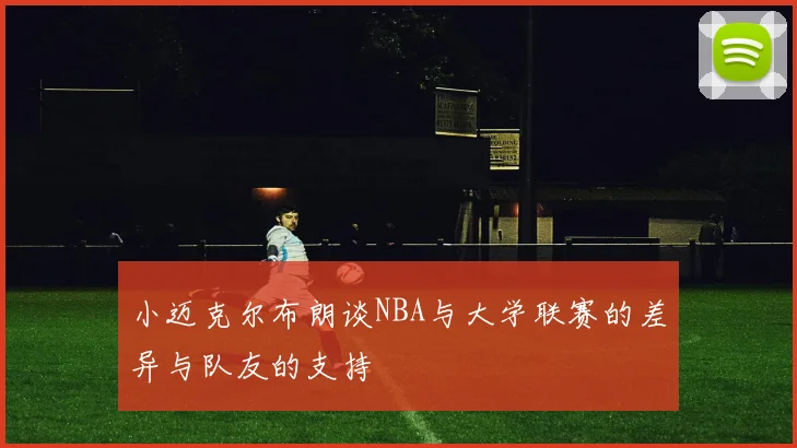 小迈克尔布朗谈NBA与大学联赛的差异与队友的支持