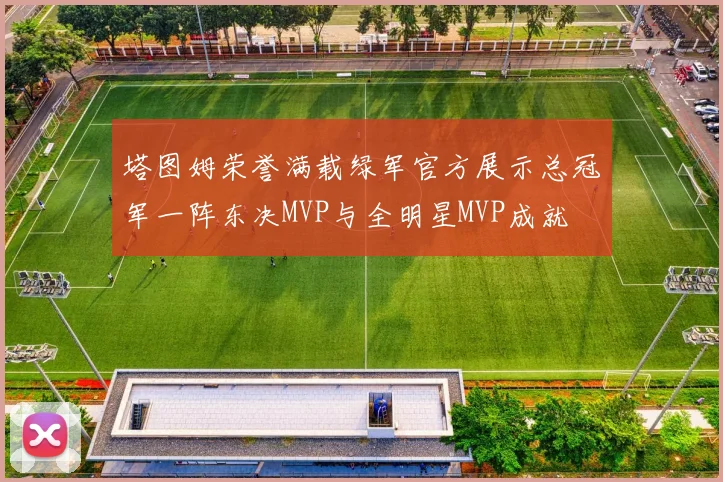 塔图姆荣誉满载绿军官方展示总冠军一阵东决MVP与全明星MVP成就